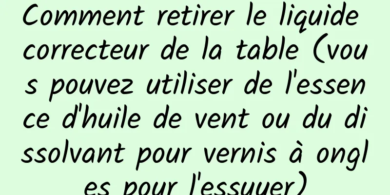 Comment retirer le liquide correcteur de la table (vous pouvez utiliser de l'essence d'huile de vent ou du dissolvant pour vernis à ongles pour l'essuyer)