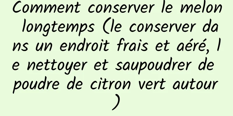 Comment conserver le melon longtemps (le conserver dans un endroit frais et aéré, le nettoyer et saupoudrer de poudre de citron vert autour)