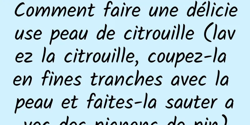 Comment faire une délicieuse peau de citrouille (lavez la citrouille, coupez-la en fines tranches avec la peau et faites-la sauter avec des pignons de pin)