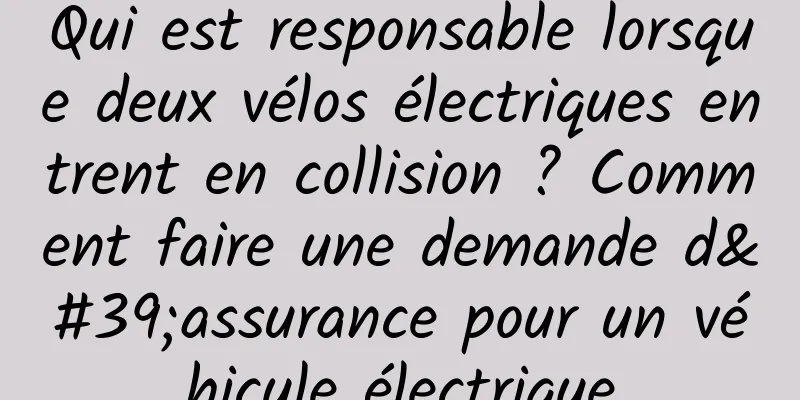 Qui est responsable lorsque deux vélos électriques entrent en collision ? Comment faire une demande d'assurance pour un véhicule électrique