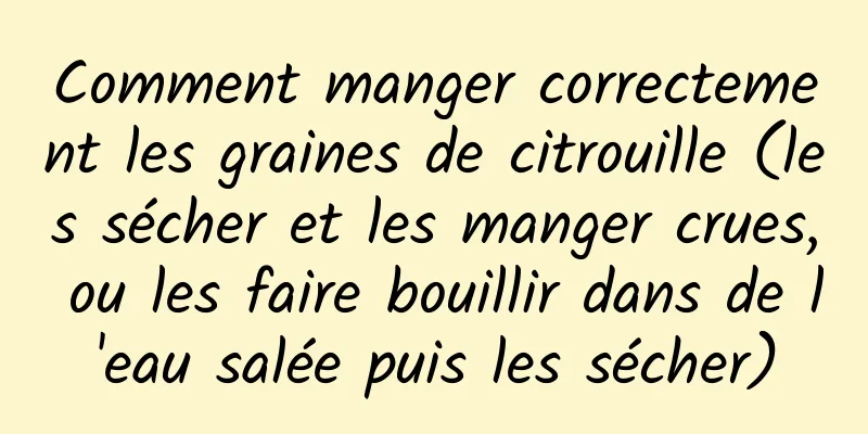 Comment manger correctement les graines de citrouille (les sécher et les manger crues, ou les faire bouillir dans de l'eau salée puis les sécher)