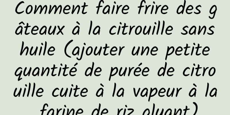 Comment faire frire des gâteaux à la citrouille sans huile (ajouter une petite quantité de purée de citrouille cuite à la vapeur à la farine de riz gluant)