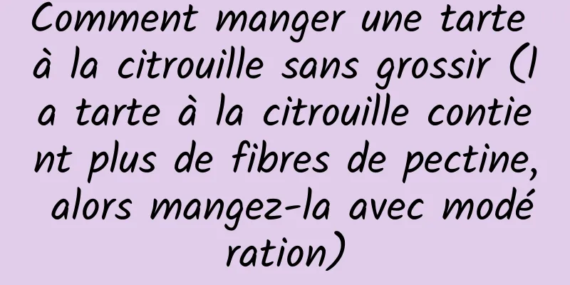 Comment manger une tarte à la citrouille sans grossir (la tarte à la citrouille contient plus de fibres de pectine, alors mangez-la avec modération)
