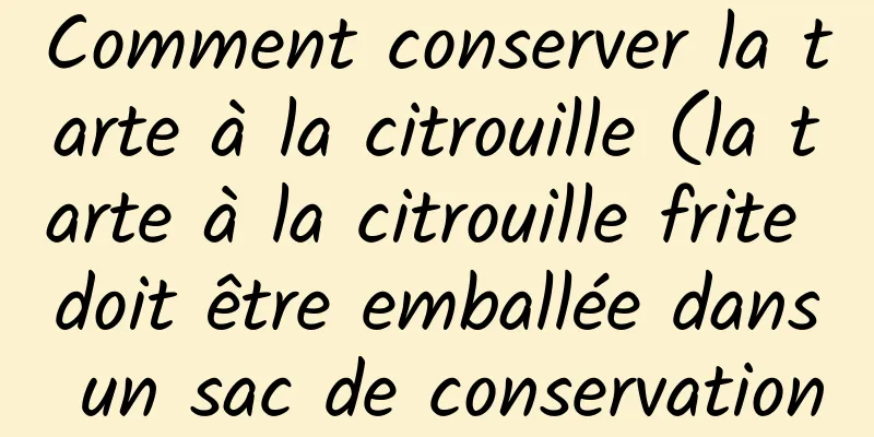 Comment conserver la tarte à la citrouille (la tarte à la citrouille frite doit être emballée dans un sac de conservation pour la conservation)