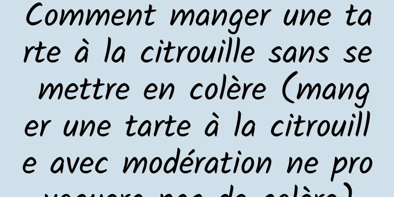Comment manger une tarte à la citrouille sans se mettre en colère (manger une tarte à la citrouille avec modération ne provoquera pas de colère)