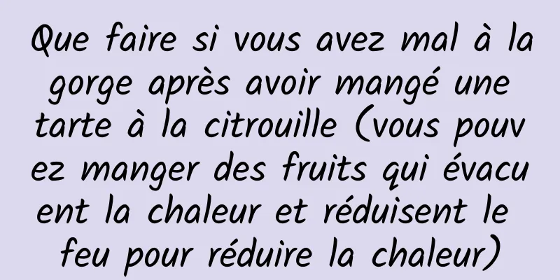 Que faire si vous avez mal à la gorge après avoir mangé une tarte à la citrouille (vous pouvez manger des fruits qui évacuent la chaleur et réduisent le feu pour réduire la chaleur)