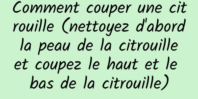 Comment couper une citrouille (nettoyez d'abord la peau de la citrouille et coupez le haut et le bas de la citrouille)