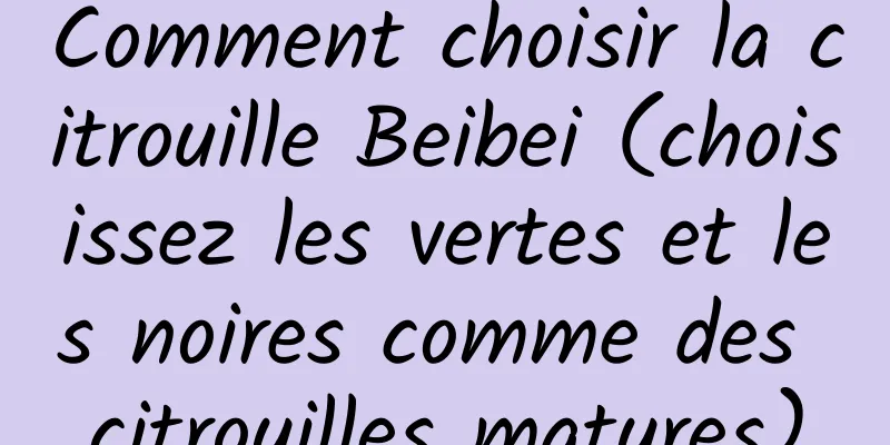 Comment choisir la citrouille Beibei (choisissez les vertes et les noires comme des citrouilles matures)