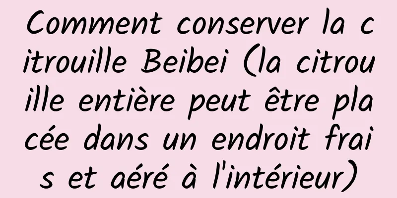 Comment conserver la citrouille Beibei (la citrouille entière peut être placée dans un endroit frais et aéré à l'intérieur)
