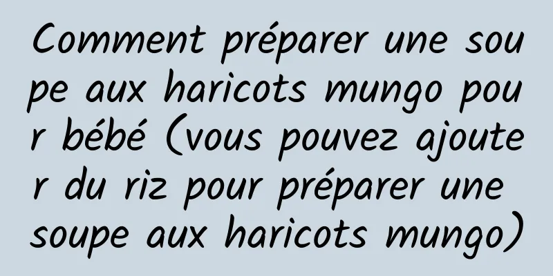 Comment préparer une soupe aux haricots mungo pour bébé (vous pouvez ajouter du riz pour préparer une soupe aux haricots mungo)