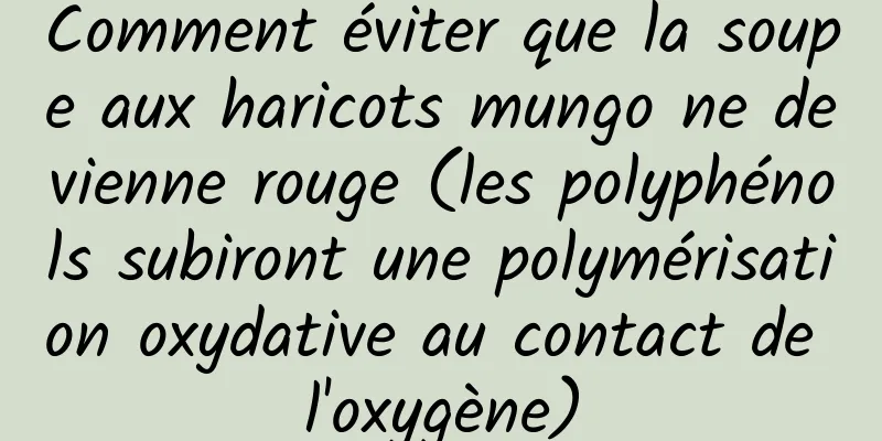 Comment éviter que la soupe aux haricots mungo ne devienne rouge (les polyphénols subiront une polymérisation oxydative au contact de l'oxygène)
