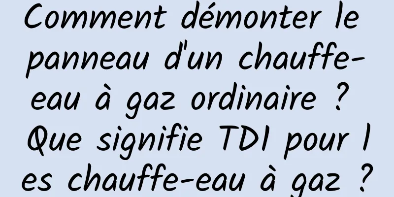 Comment démonter le panneau d'un chauffe-eau à gaz ordinaire ? Que signifie TD1 pour les chauffe-eau à gaz ?