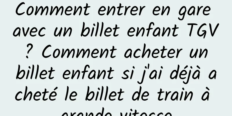 Comment entrer en gare avec un billet enfant TGV ? Comment acheter un billet enfant si j'ai déjà acheté le billet de train à grande vitesse