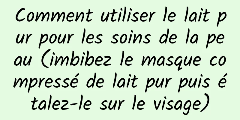 Comment utiliser le lait pur pour les soins de la peau (imbibez le masque compressé de lait pur puis étalez-le sur le visage)