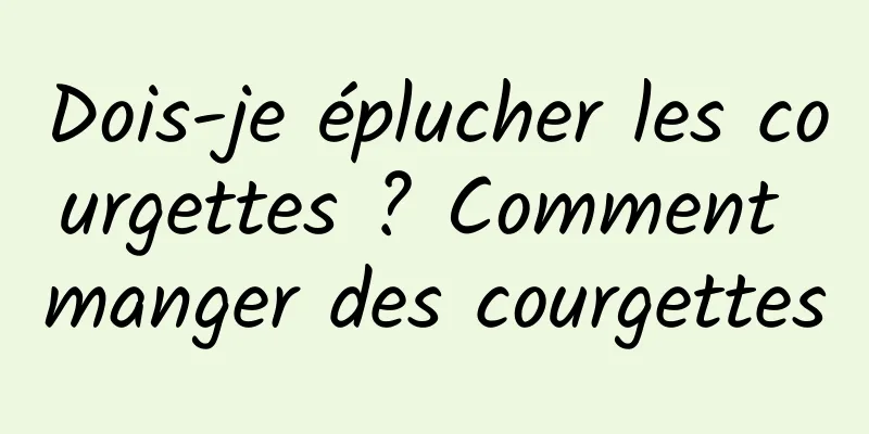 Dois-je éplucher les courgettes ? Comment manger des courgettes