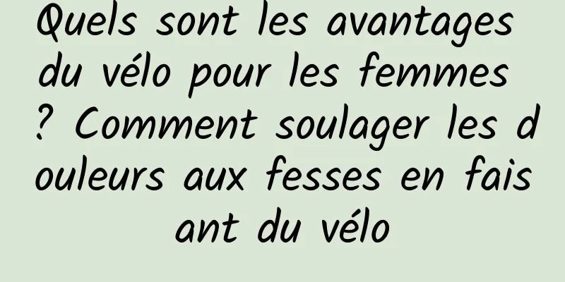 Quels sont les avantages du vélo pour les femmes ? Comment soulager les douleurs aux fesses en faisant du vélo