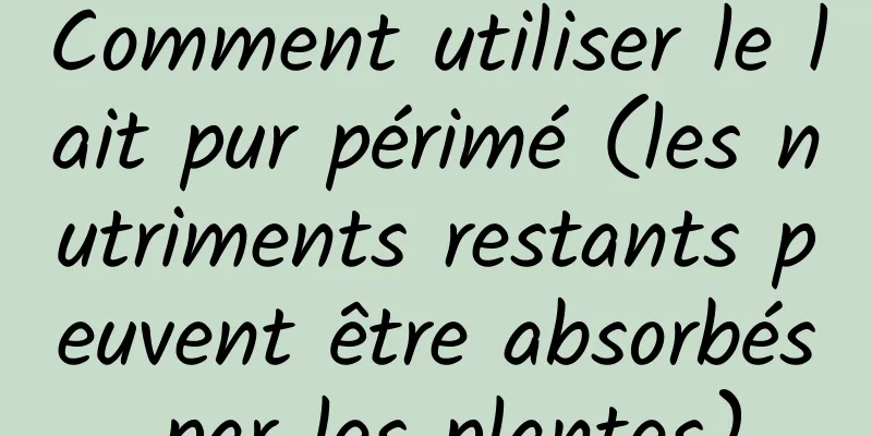 Comment utiliser le lait pur périmé (les nutriments restants peuvent être absorbés par les plantes)