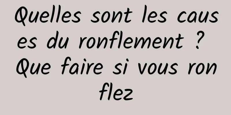 Quelles sont les causes du ronflement ? Que faire si vous ronflez