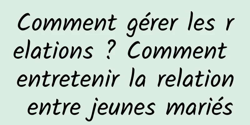 Comment gérer les relations ? Comment entretenir la relation entre jeunes mariés