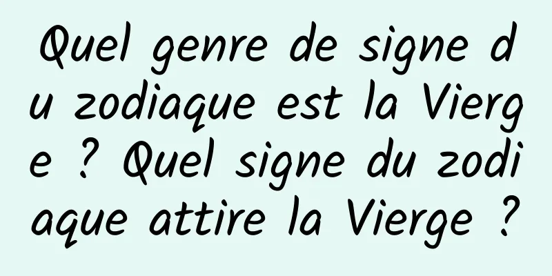 Quel genre de signe du zodiaque est la Vierge ? Quel signe du zodiaque attire la Vierge ?