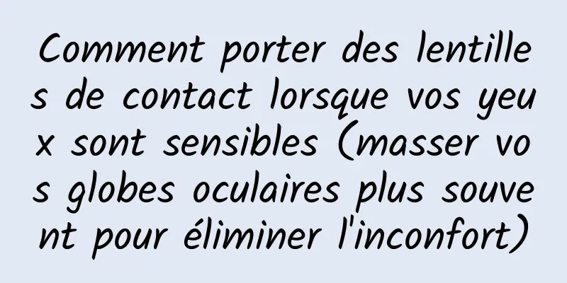 Comment porter des lentilles de contact lorsque vos yeux sont sensibles (masser vos globes oculaires plus souvent pour éliminer l'inconfort)