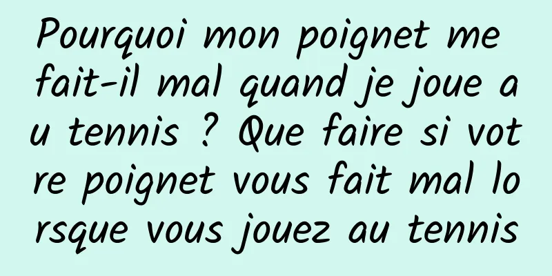 Pourquoi mon poignet me fait-il mal quand je joue au tennis ? Que faire si votre poignet vous fait mal lorsque vous jouez au tennis