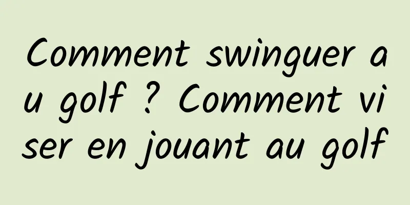 Comment swinguer au golf ? Comment viser en jouant au golf