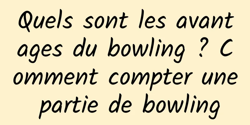 Quels sont les avantages du bowling ? Comment compter une partie de bowling