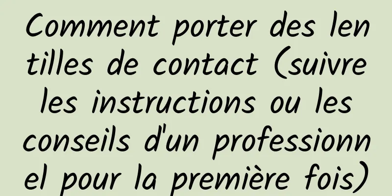 Comment porter des lentilles de contact (suivre les instructions ou les conseils d'un professionnel pour la première fois)