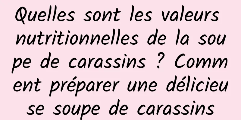 Quelles sont les valeurs nutritionnelles de la soupe de carassins ? Comment préparer une délicieuse soupe de carassins