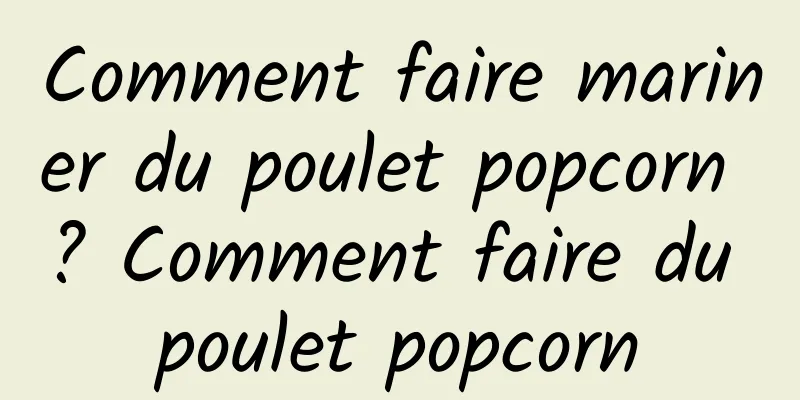 Comment faire mariner du poulet popcorn ? Comment faire du poulet popcorn