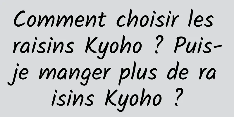 Comment choisir les raisins Kyoho ? Puis-je manger plus de raisins Kyoho ?