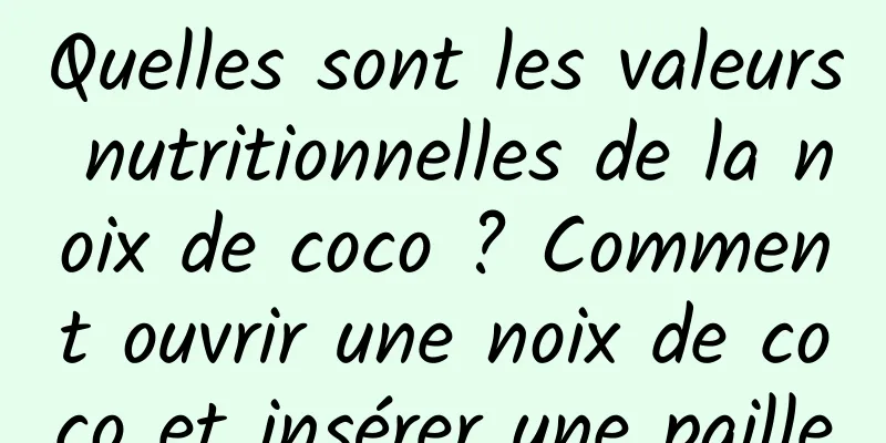 Quelles sont les valeurs nutritionnelles de la noix de coco ? Comment ouvrir une noix de coco et insérer une paille