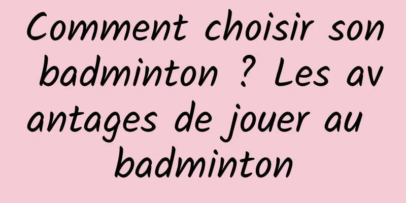 Comment choisir son badminton ? Les avantages de jouer au badminton