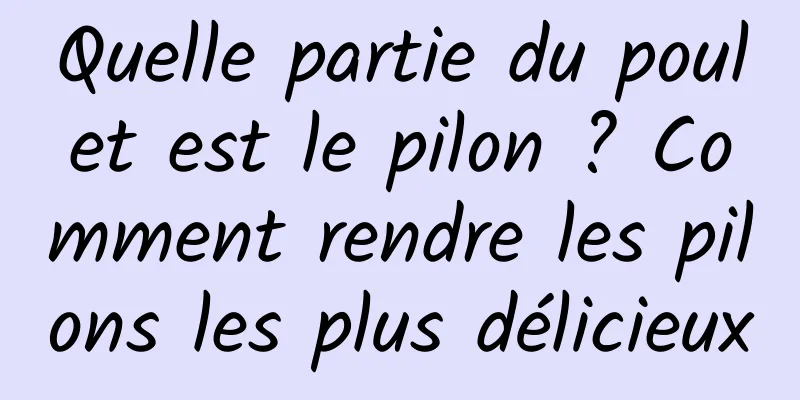 Quelle partie du poulet est le pilon ? Comment rendre les pilons les plus délicieux