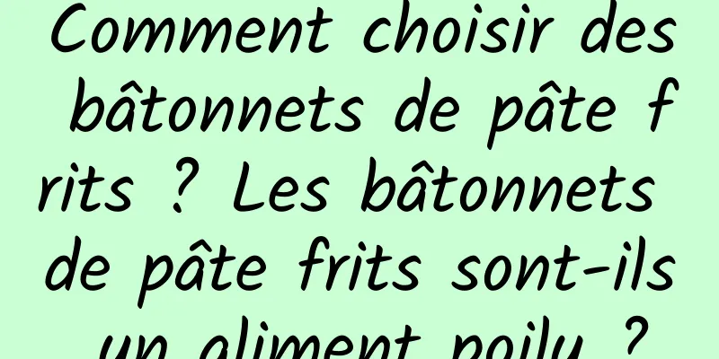 Comment choisir des bâtonnets de pâte frits ? Les bâtonnets de pâte frits sont-ils un aliment poilu ?