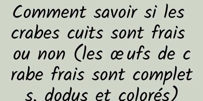 Comment savoir si les crabes cuits sont frais ou non (les œufs de crabe frais sont complets, dodus et colorés)