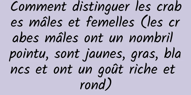 Comment distinguer les crabes mâles et femelles (les crabes mâles ont un nombril pointu, sont jaunes, gras, blancs et ont un goût riche et rond)