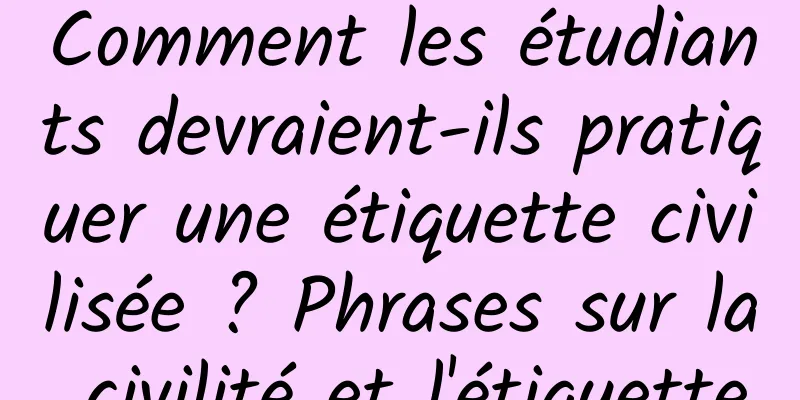 Comment les étudiants devraient-ils pratiquer une étiquette civilisée ? Phrases sur la civilité et l'étiquette