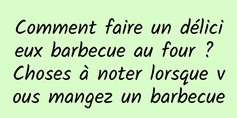 Comment faire un délicieux barbecue au four ? Choses à noter lorsque vous mangez un barbecue