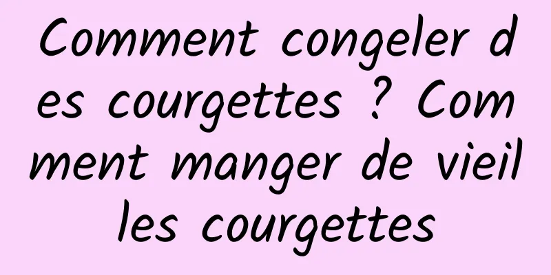 Comment congeler des courgettes ? Comment manger de vieilles courgettes