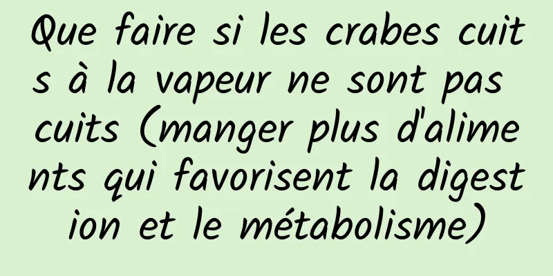 Que faire si les crabes cuits à la vapeur ne sont pas cuits (manger plus d'aliments qui favorisent la digestion et le métabolisme)