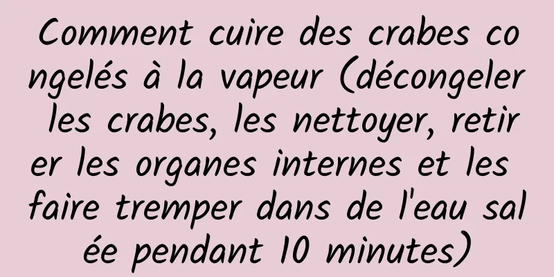 Comment cuire des crabes congelés à la vapeur (décongeler les crabes, les nettoyer, retirer les organes internes et les faire tremper dans de l'eau salée pendant 10 minutes)