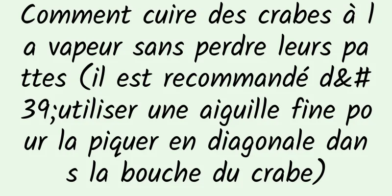 Comment cuire des crabes à la vapeur sans perdre leurs pattes (il est recommandé d'utiliser une aiguille fine pour la piquer en diagonale dans la bouche du crabe)