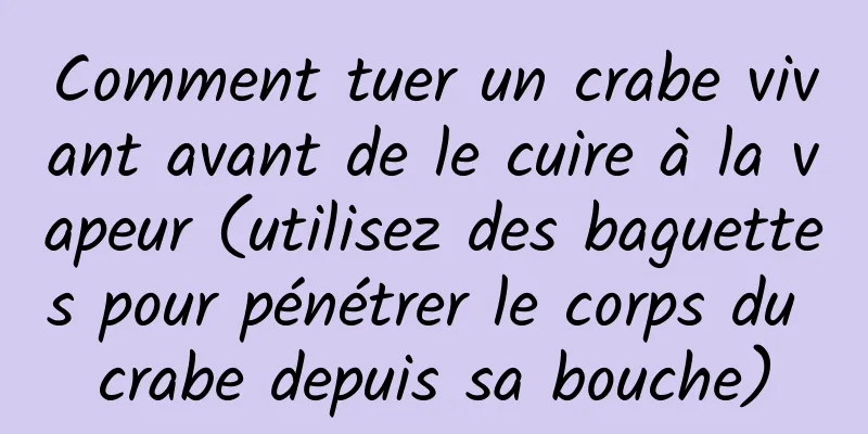 Comment tuer un crabe vivant avant de le cuire à la vapeur (utilisez des baguettes pour pénétrer le corps du crabe depuis sa bouche)