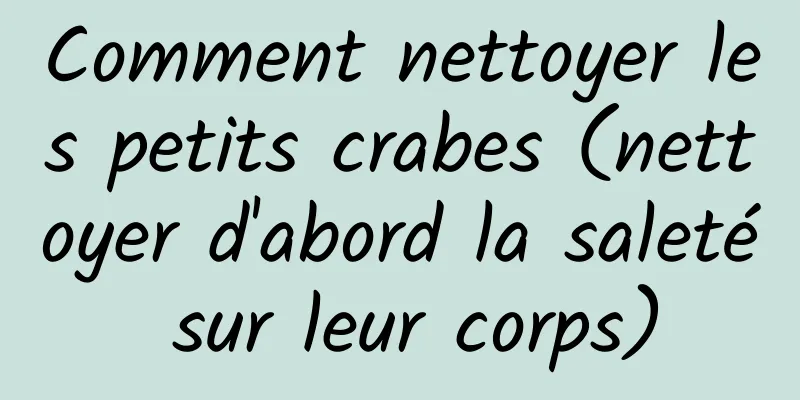 Comment nettoyer les petits crabes (nettoyer d'abord la saleté sur leur corps)