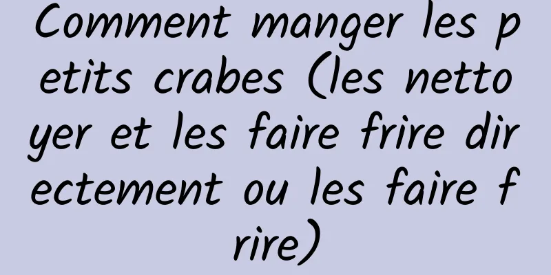 Comment manger les petits crabes (les nettoyer et les faire frire directement ou les faire frire)
