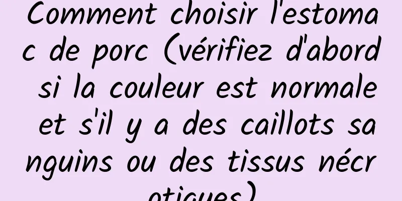 Comment choisir l'estomac de porc (vérifiez d'abord si la couleur est normale et s'il y a des caillots sanguins ou des tissus nécrotiques)