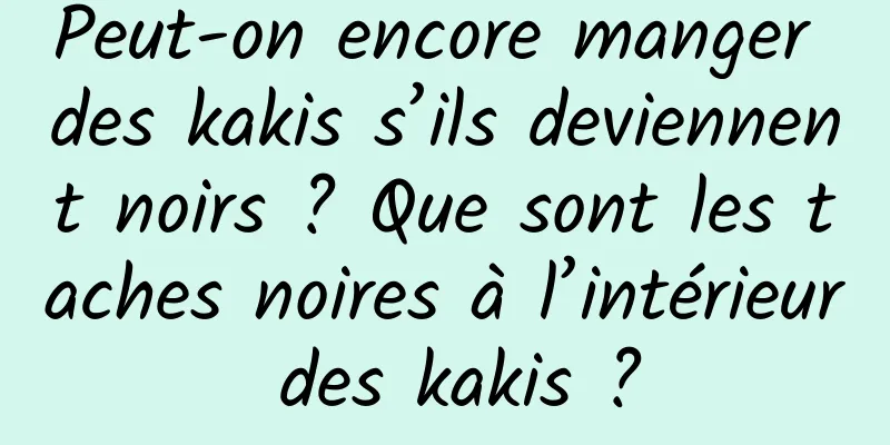 Peut-on encore manger des kakis s’ils deviennent noirs ? Que sont les taches noires à l’intérieur des kakis ?