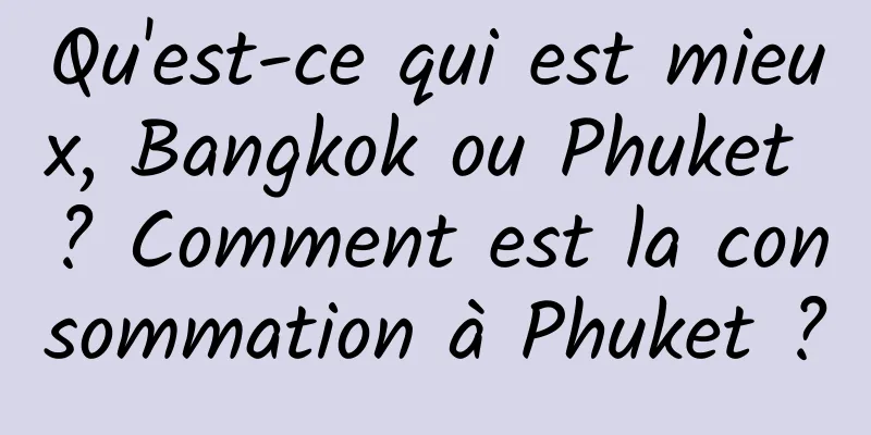 Qu'est-ce qui est mieux, Bangkok ou Phuket ? Comment est la consommation à Phuket ?